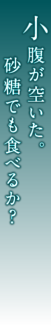 小腹が空いた。砂糖でも食べるか？