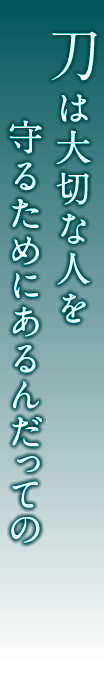 刀は大切な人を守るためにあるんだっての