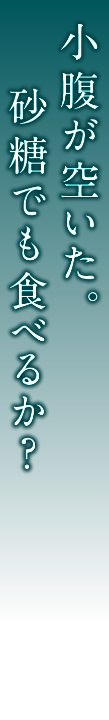 小腹が空いた。砂糖でも食べるか？