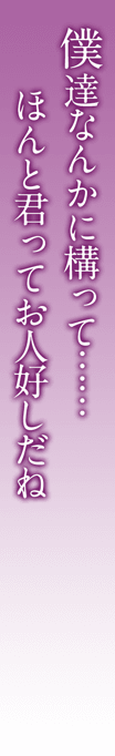 僕達なんかに構って...... ほんと君ってお人好しだね