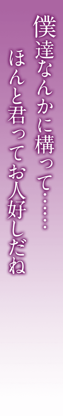 僕達なんかに構って...... ほんと君ってお人好しだね