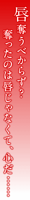 唇奪うべからず？　奪ったのは唇じゃなくて、心だ……