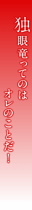 独眼竜ってのはオレのことだ！