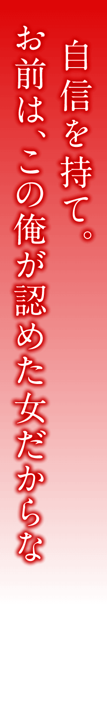 自信を持て。お前は、この俺が認めた女だからな