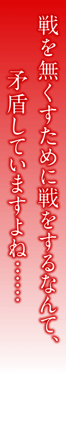 戦を無くすために戦をするなんて、矛盾していますよね……