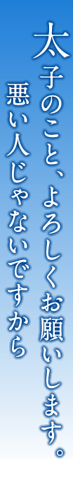 太子のこと、よろしくお願いします。悪い人じゃないですから