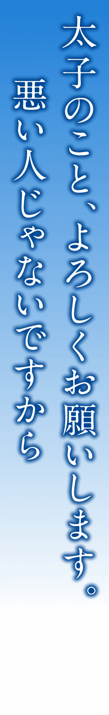 太子のこと、よろしくお願いします。悪い人じゃないですから