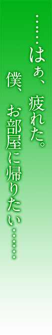 ……はぁ、疲れた。僕、お部屋に帰りたい……