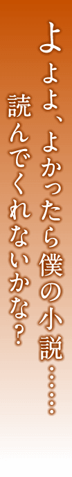 よよよ、よかったら僕の小説……読んでくれないかな？