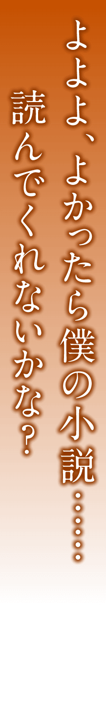 よよよ、よかったら僕の小説……読んでくれないかな？