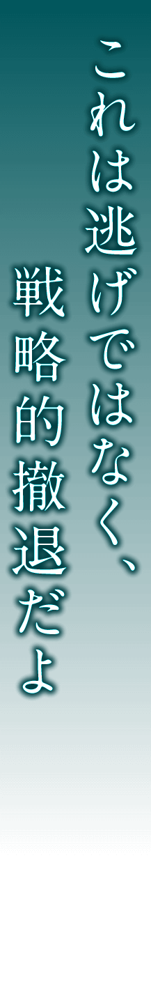 これは逃げではなく、戦略的撤退だよ