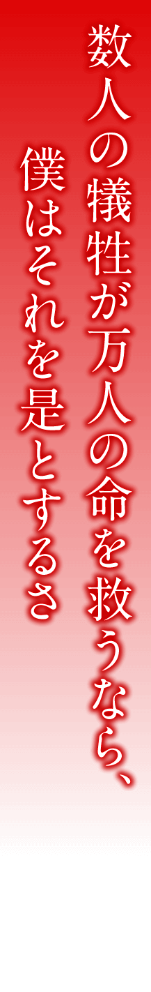 数人の犠牲が万人の命を救うなら、僕はそれを是とするさ