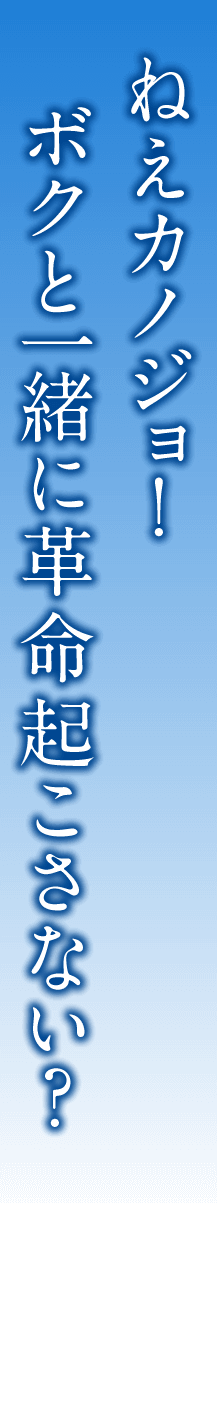 ねえカノジョ！　ボクと一緒に革命起こさない？