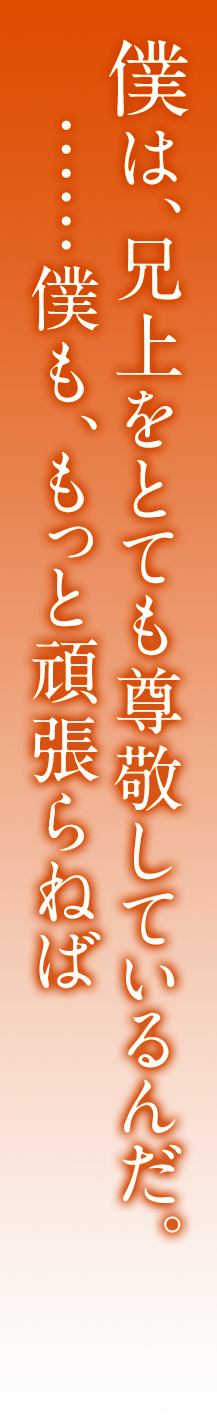 僕は、兄上をとても尊敬しているんだ。……僕も、もっと頑張らねば